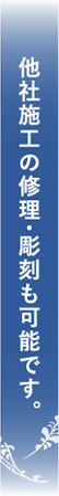 他社施工の修理・彫刻も可能です。